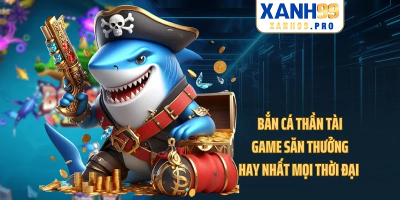 Bắn Cá Thần Tài - Game Săn Thưởng Hay Nhất Mọi Thời Đại