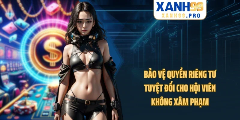 Bảo vệ quyền riêng tư tuyệt đối cho hội viên, không xâm phạm