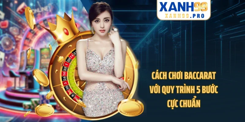 Cách chơi Baccarat với quy trình 5 bước cực chuẩn