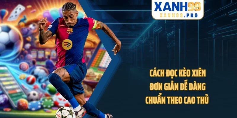Cách Đọc Kèo Xiên Đơn Giản Dễ Dàng Chuẩn Theo Cao Thủ