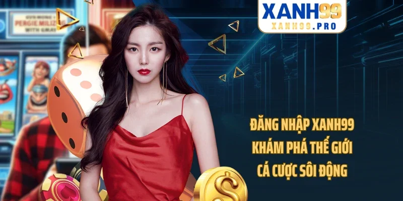 Đăng Nhập XANH99 - Khám Phá Thế Giới Cá Cược Sôi Động