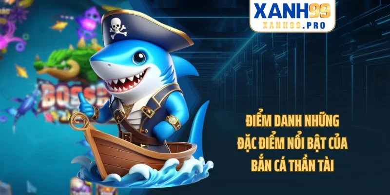 Điểm danh những đặc điểm nổi bật của bắn cá Thần Tài