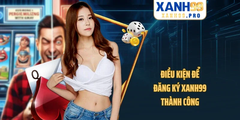 Điều kiện để đăng ký XANH99 thành công