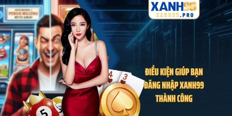 Điều kiện giúp bạn đăng nhập XANH99 thành công