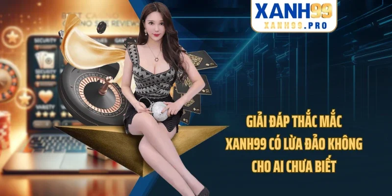 Giải đáp thắc mắc XANH99 có lừa đảo không cho ai chưa biết