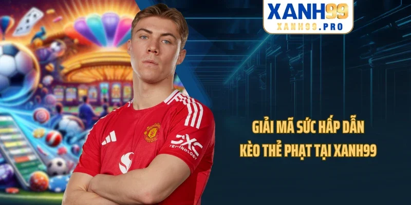 Giải mã sức hấp dẫn kèo thẻ phạt tại XANH99