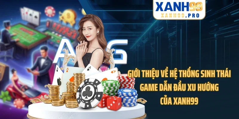 Giới thiệu về hệ thống sinh thái game dẫn đầu xu hướng của XANH99