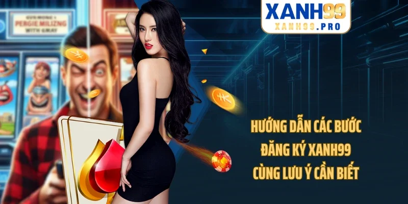 Hướng dẫn các bước đăng ký XANH99 cùng lưu ý cần biết