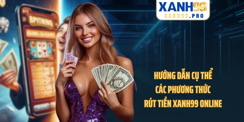 Hướng dẫn cụ thể các phương thức rút tiền XANH99 online