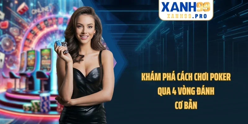Khám phá cách chơi Poker qua 4 vòng đánh cơ bản