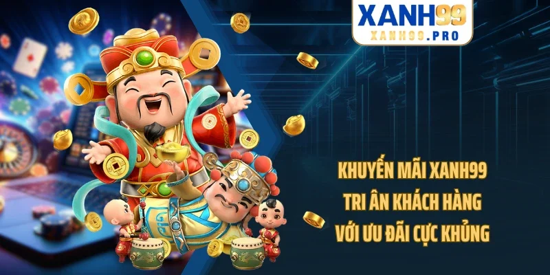 Khuyến Mãi XANH99 - Tri Ân Khách Hàng Với Ưu Đãi Cực Khủng