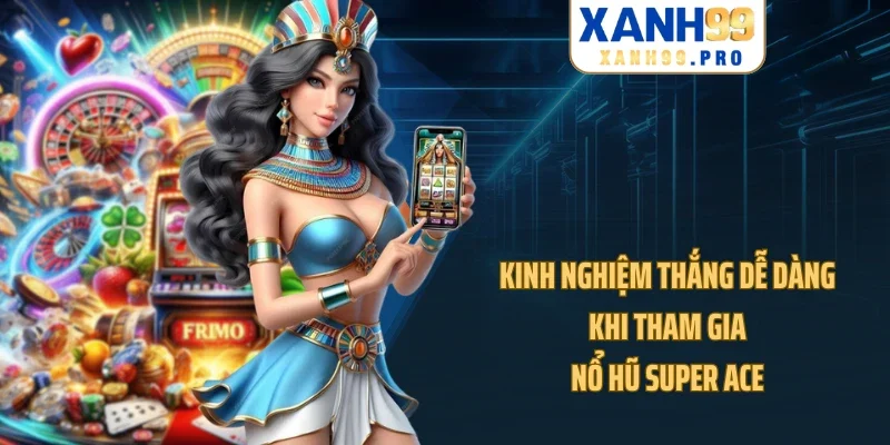 Kinh nghiệm thắng dễ dàng khi tham gia nổ hũ Super Ace