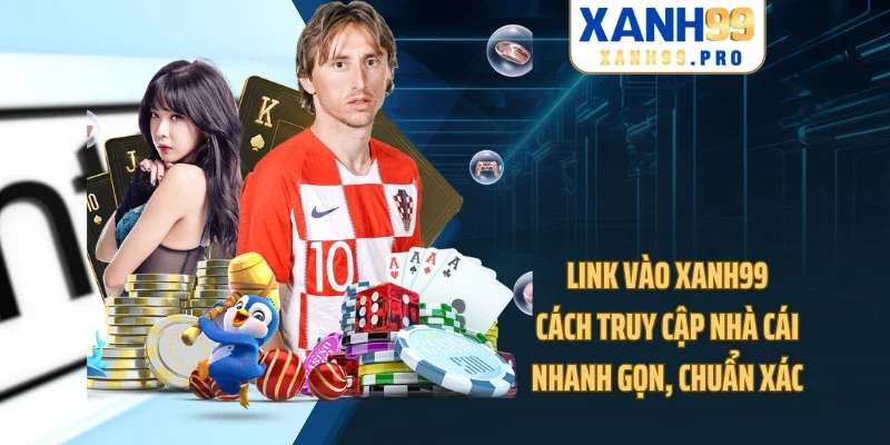 Link Vào XANH99 - Cách Truy Cập Nhà Cái Nhanh Gọn, Chuẩn Xác