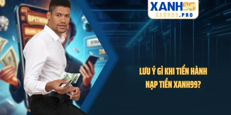 Lưu ý gì khi tiến hành nạp tiền XANH99?