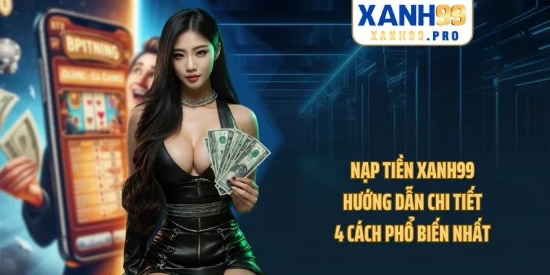 Nạp Tiền XANH99 - Hướng Dẫn Chi Tiết 4 Cách Phổ Biến Nhất