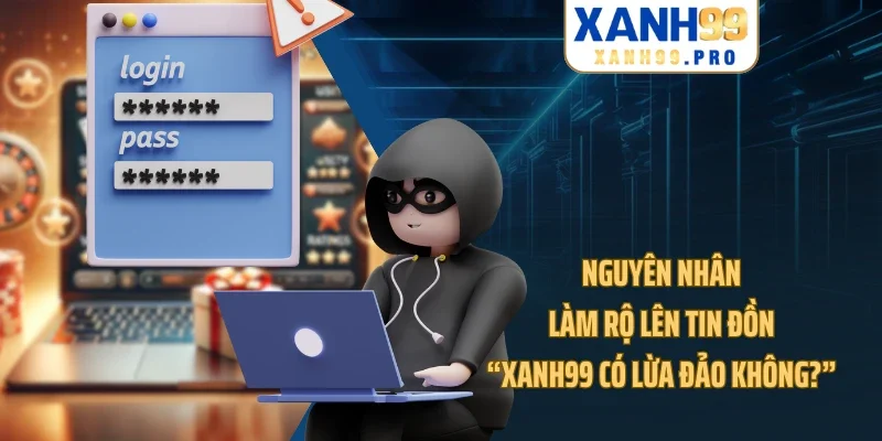 Nguyên nhân làm rộ lên tin đồn “XANH99 có lừa đảo không?”