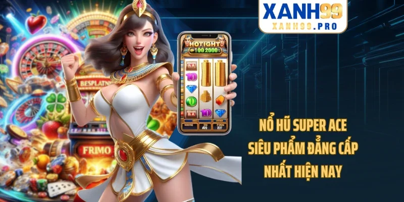 Nổ Hũ Super Ace - Siêu Phẩm Đẳng Cấp Nhất Hiện Nay