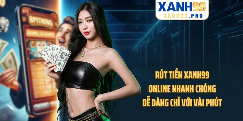 Rút Tiền XANH99 Online Nhanh Chóng, Dễ Dàng Chỉ Với Vài Phút