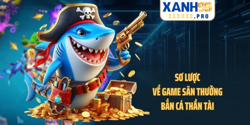 Sơ lược về game săn thưởng bắn cá Thần Tài