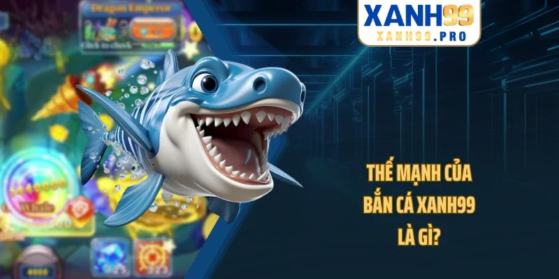 Thế mạnh của bắn cá XANH99 là gì?