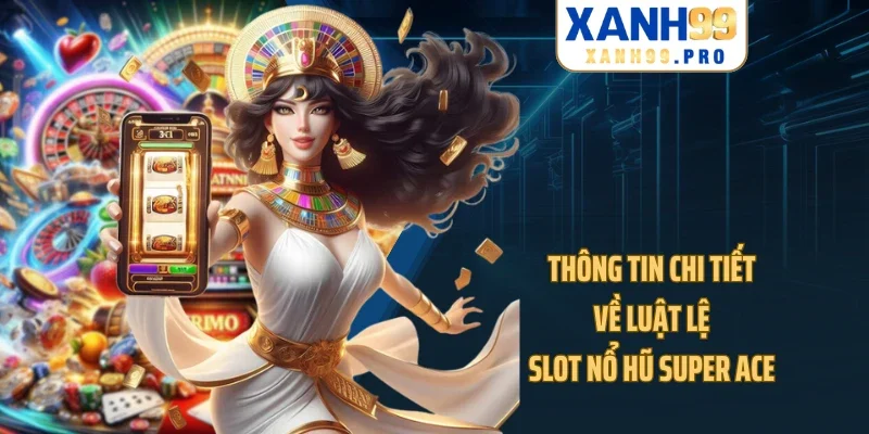 Thông tin chi tiết về luật lệ slot nổ hũ Super Ace