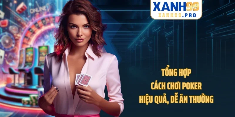 Tổng hợp cách chơi Poker hiệu quả, dễ ăn thưởng