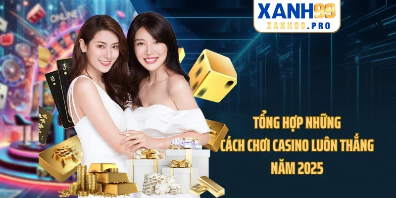 Tổng hợp những cách chơi Casino luôn thắng năm 2025