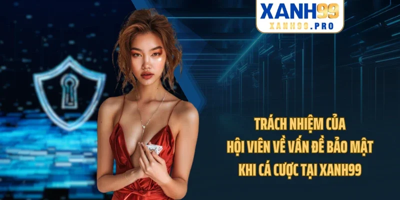 Trách nhiệm của hội viên về vấn đề bảo mật khi cá cược tại XANH99