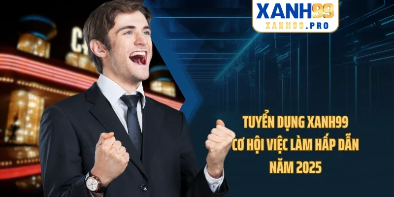 Tuyển Dụng XANH99 - Cơ Hội Việc Làm Hấp Dẫn Năm 2025