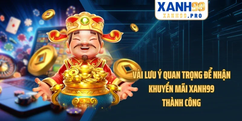 Vài lưu ý quan trọng để nhận khuyến mãi XANH99 thành công