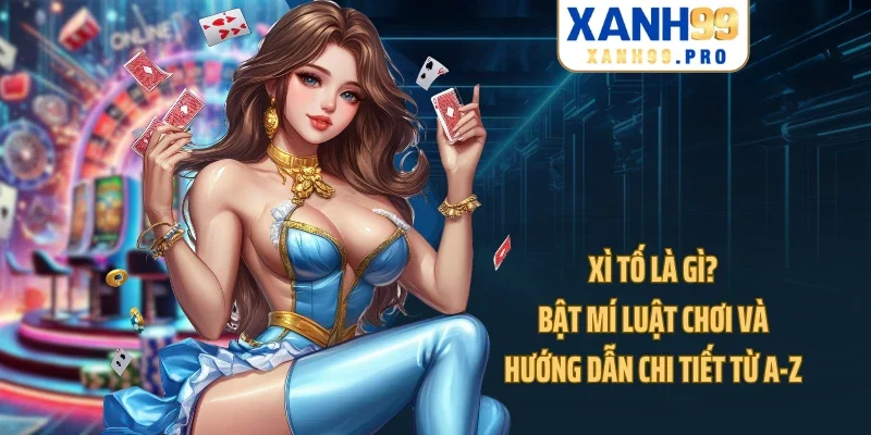 Xì Tố Là Gì? Bật Mí Luật Chơi Và Hướng Dẫn Chi Tiết Từ A-Z